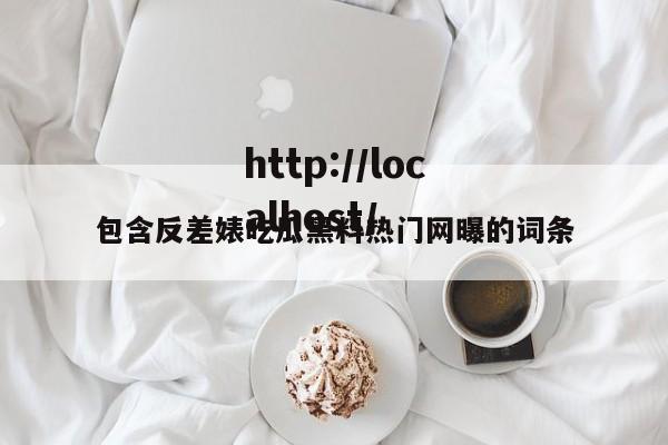 包含反差婊吃瓜黑料热门网曝的词条